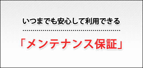 いつまでも安心して利用できる「メンテナンス補償」